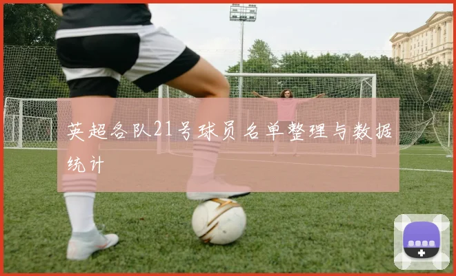 英超各队21号球员名单整理与数据统计