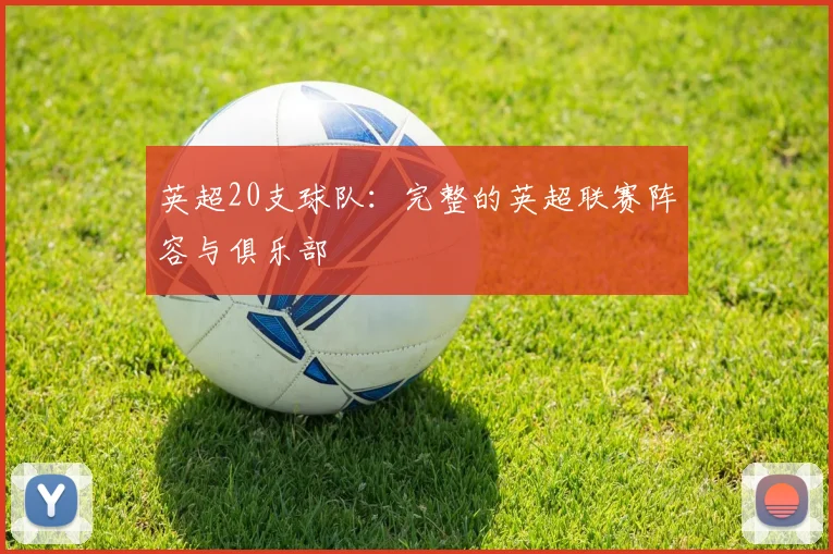 英超20支球队：完整的英超联赛阵容与俱乐部
