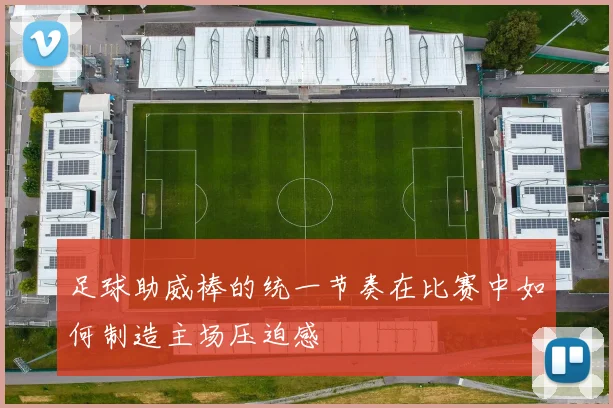 足球助威棒的统一节奏在比赛中如何制造主场压迫感