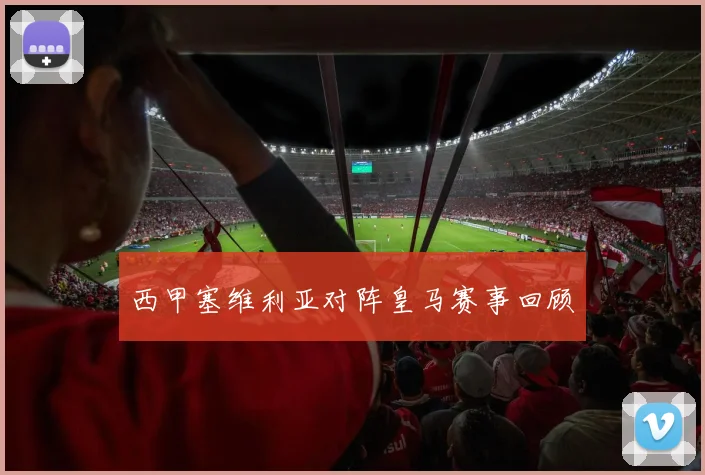 西甲塞维利亚对阵皇马赛事回顾