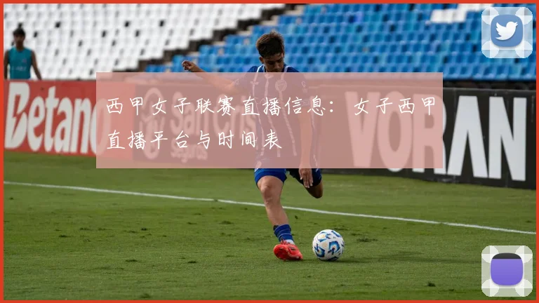 西甲女子联赛直播信息：女子西甲直播平台与时间表