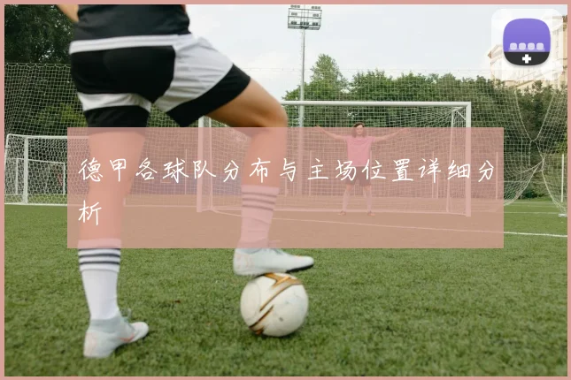 德甲各球队分布与主场位置详细分析