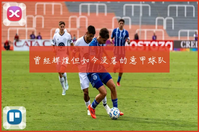 曾经辉煌但如今没落的意甲球队