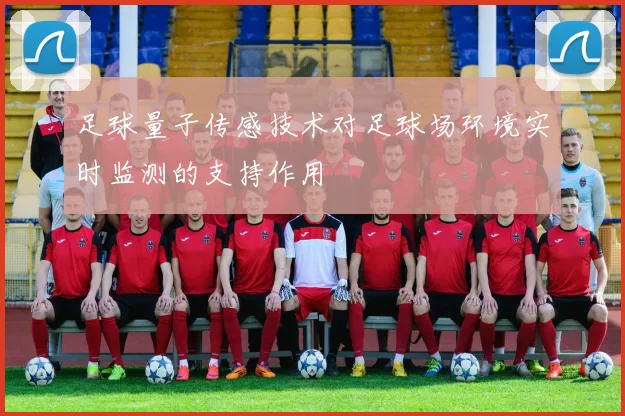 足球量子传感技术对足球场环境实时监测的支持作用