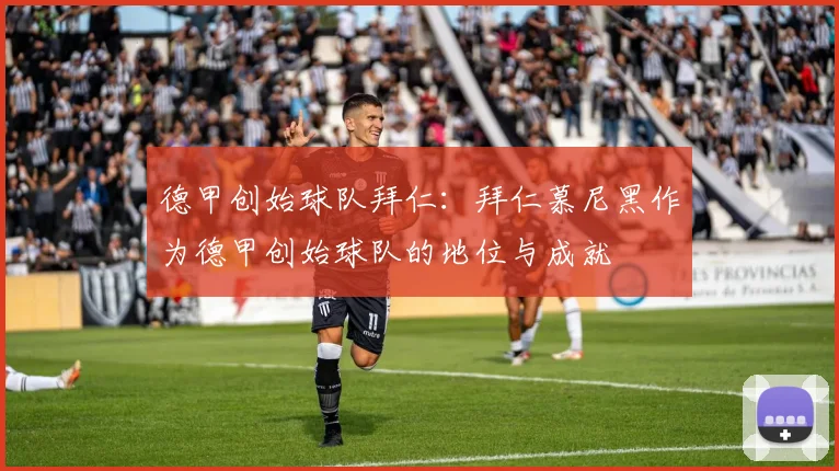 德甲创始球队拜仁：拜仁慕尼黑作为德甲创始球队的地位与成就