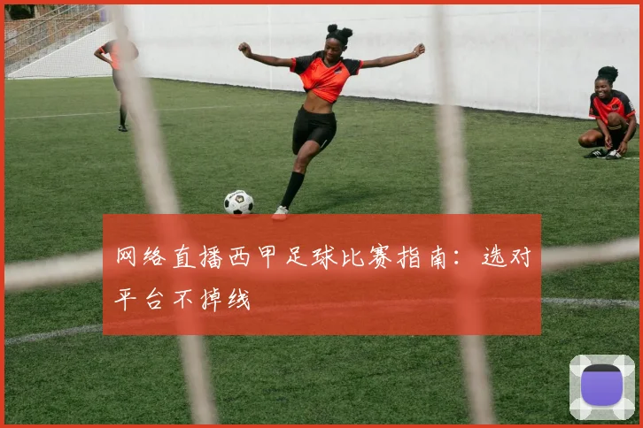 网络直播西甲足球比赛指南：选对平台不掉线
