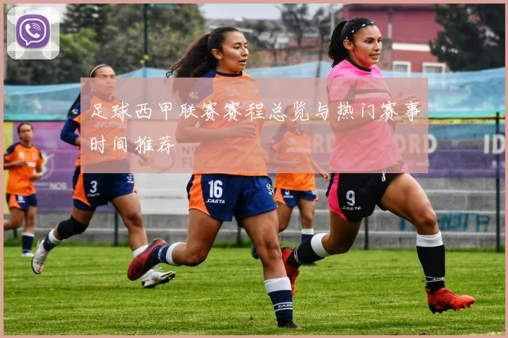 足球西甲联赛赛程总览与热门赛事时间推荐