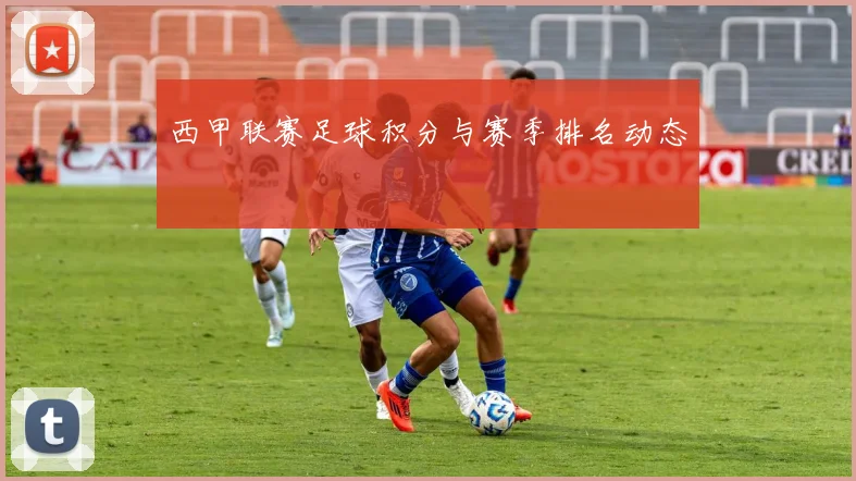 西甲联赛足球积分与赛季排名动态